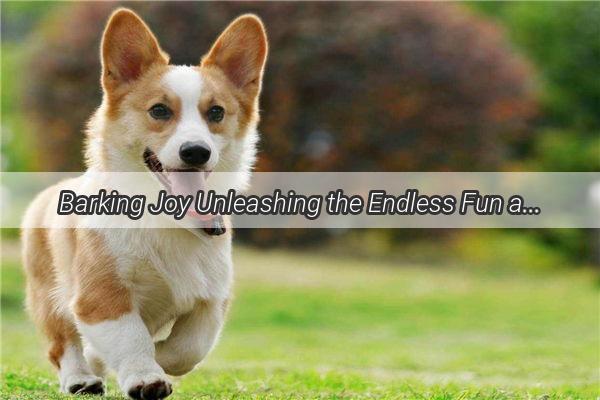 Barking Joy Unleashing the Endless Fun and Love of Dog Ownership